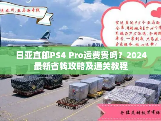 日亚直邮PS4 Pro运费贵吗？2024最新省钱攻略及通关教程