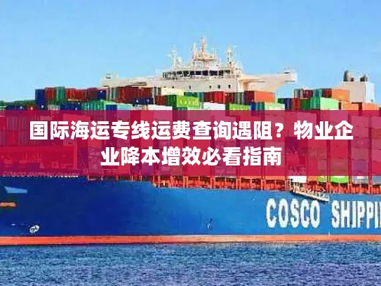 国际海运专线运费查询遇阻？物业企业降本增效必看指南