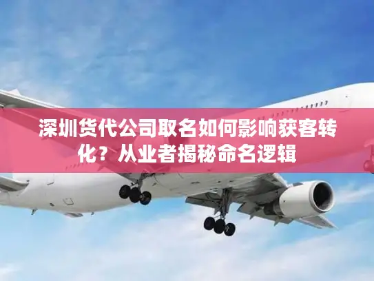 深圳货代公司取名如何影响获客转化？从业者揭秘命名逻辑