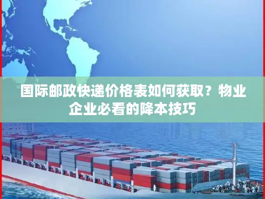 国际邮政快递价格表如何获取？物业企业必看的降本技巧