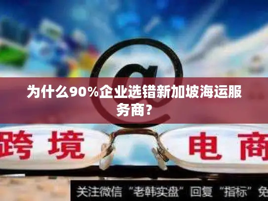 为什么90%企业选错新加坡海运服务商？