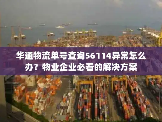 华通物流单号查询56114异常怎么办？物业企业必看的解决方案