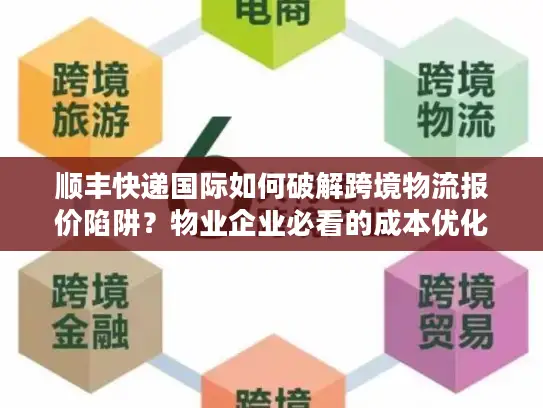 顺丰快递国际如何破解跨境物流报价陷阱？物业企业必看的成本优化指南