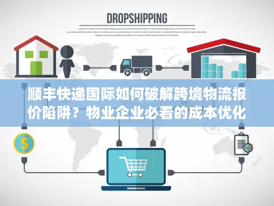 顺丰快递国际如何破解跨境物流报价陷阱？物业企业必看的成本优化指南