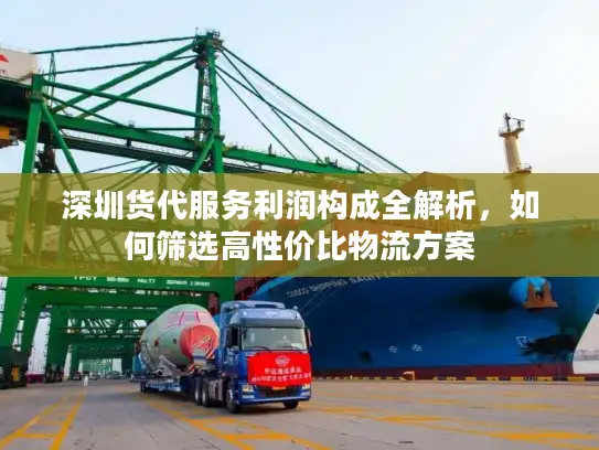 深圳货代服务利润构成全解析，如何筛选高性价比物流方案