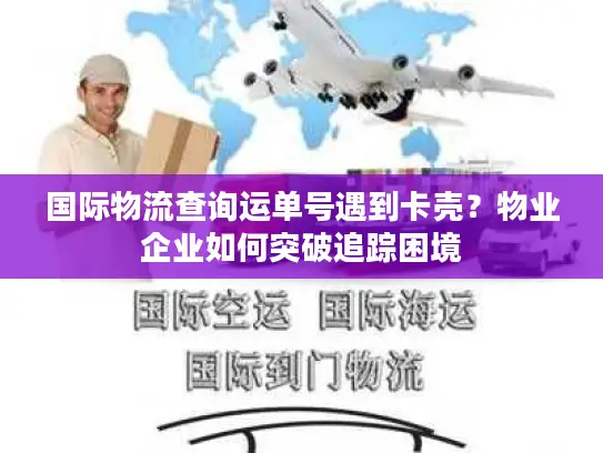国际物流查询运单号遇到卡壳？物业企业如何突破追踪困境