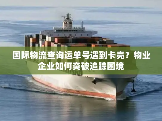 国际物流查询运单号遇到卡壳？物业企业如何突破追踪困境