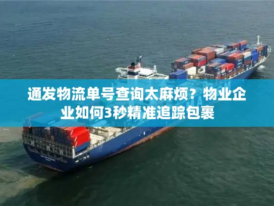 通发物流单号查询太麻烦？物业企业如何3秒精准追踪包裹