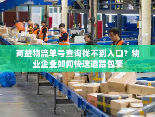 两益物流单号查询找不到入口？物业企业如何快速追踪包裹