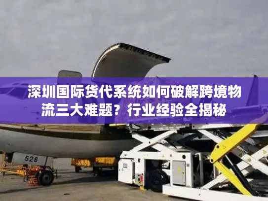 深圳国际货代系统如何破解跨境物流三大难题？行业经验全揭秘