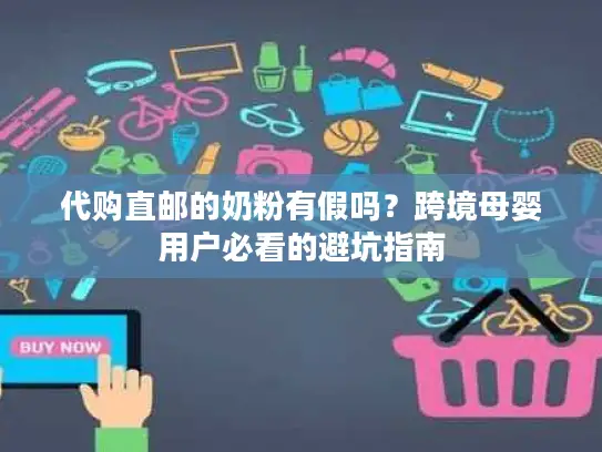 代购直邮的奶粉有假吗？跨境母婴用户必看的避坑指南