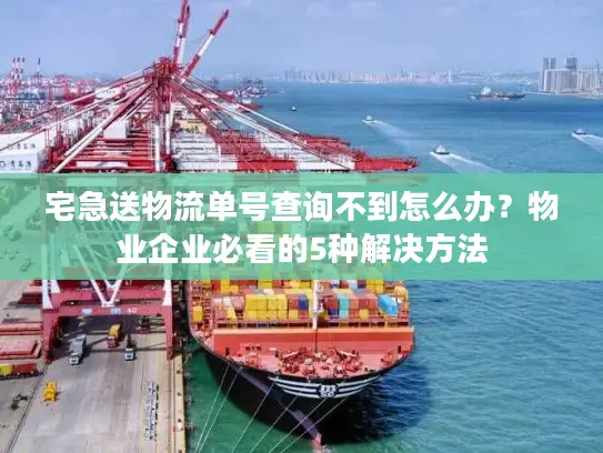 宅急送物流单号查询不到怎么办？物业企业必看的5种解决方法