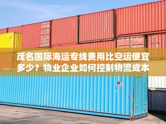 茂名国际海运专线费用比空运便宜多少？物业企业如何控制物流成本？