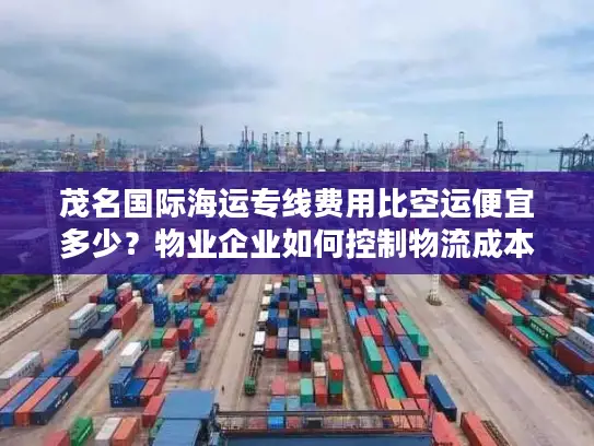 茂名国际海运专线费用比空运便宜多少？物业企业如何控制物流成本？