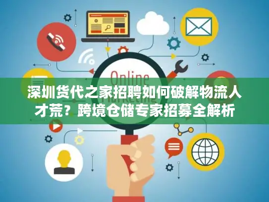 深圳货代之家招聘如何破解物流人才荒？跨境仓储专家招募全解析