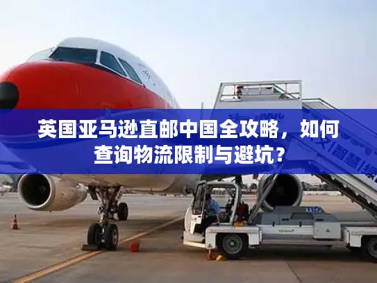 英国亚马逊直邮中国全攻略，如何查询物流限制与避坑？