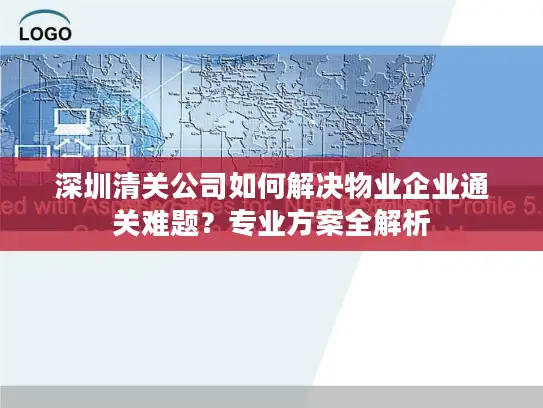 深圳清关公司如何解决物业企业通关难题？专业方案全解析
