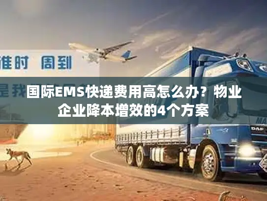 国际EMS快递费用高怎么办？物业企业降本增效的4个方案