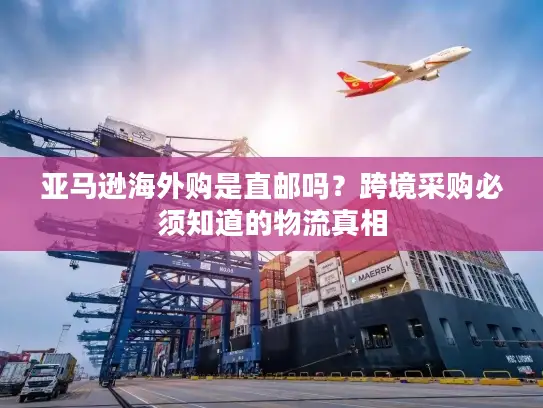 亚马逊海外购是直邮吗？跨境采购必须知道的物流真相