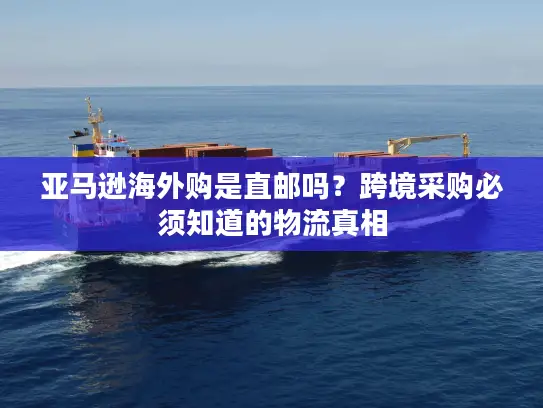 亚马逊海外购是直邮吗？跨境采购必须知道的物流真相