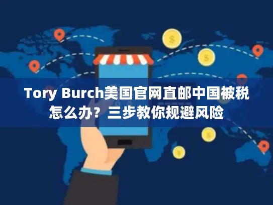 Tory Burch美国官网直邮中国被税怎么办？三步教你规避风险