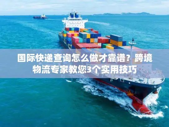 国际快递查询怎么做才靠谱？跨境物流专家教您3个实用技巧