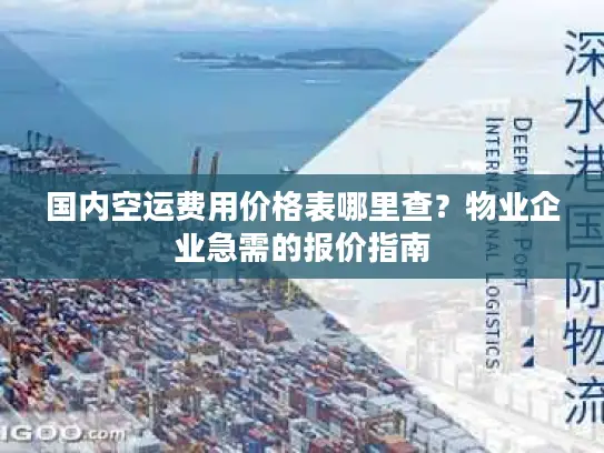 国内空运费用价格表哪里查？物业企业急需的报价指南