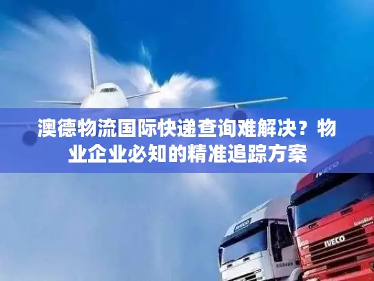 澳德物流国际快递查询难解决？物业企业必知的精准追踪方案