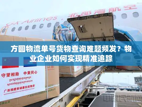 方圆物流单号货物查询难题频发？物业企业如何实现精准追踪