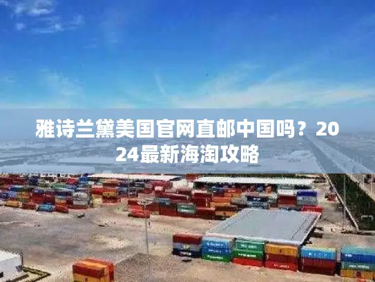 雅诗兰黛美国官网直邮中国吗？2024最新海淘攻略