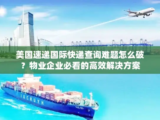 美国速递国际快递查询难题怎么破？物业企业必看的高效解决方案