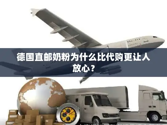 德国直邮奶粉为什么比代购更让人放心？