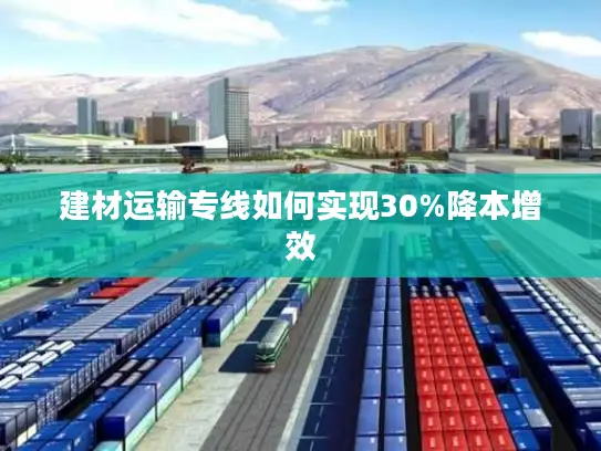建材运输专线如何实现30%降本增效