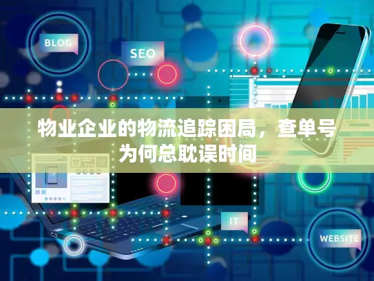 物业企业的物流追踪困局，查单号为何总耽误时间