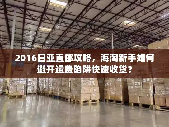 2016日亚直邮攻略，海淘新手如何避开运费陷阱快速收货？