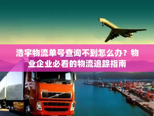 浩宇物流单号查询不到怎么办？物业企业必看的物流追踪指南
