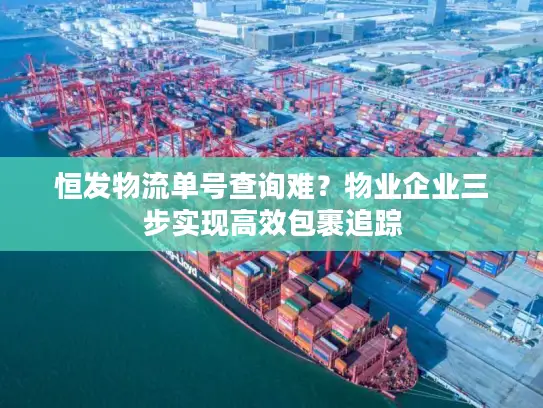 恒发物流单号查询难？物业企业三步实现高效包裹追踪