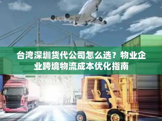台湾深圳货代公司怎么选？物业企业跨境物流成本优化指南