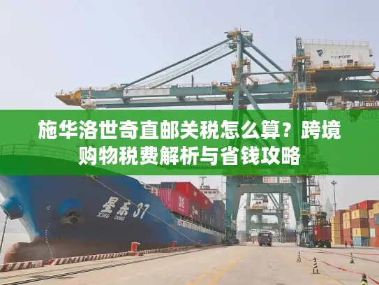 施华洛世奇直邮关税怎么算？跨境购物税费解析与省钱攻略