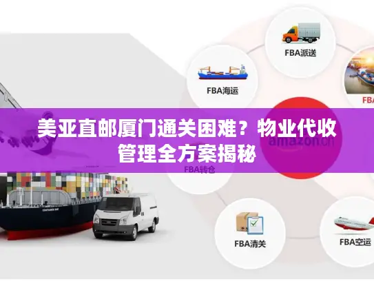 美亚直邮厦门通关困难？物业代收管理全方案揭秘