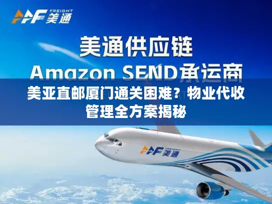美亚直邮厦门通关困难？物业代收管理全方案揭秘