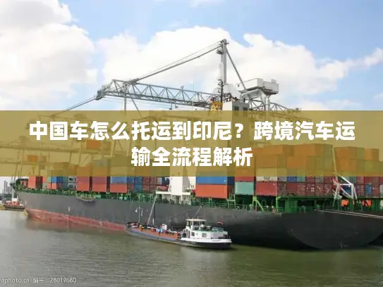 中国车怎么托运到印尼？跨境汽车运输全流程解析