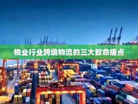 物业行业跨境物流的三大致命痛点