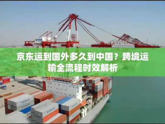 京东运到国外多久到中国？跨境运输全流程时效解析