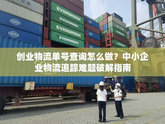 创业物流单号查询怎么做？中小企业物流追踪难题破解指南