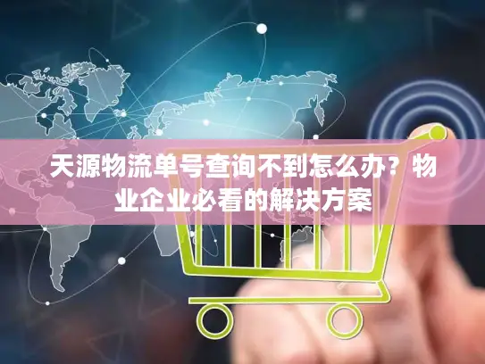 天源物流单号查询不到怎么办?物业企业必看的解决方案 天源物流单号查询不到怎么办?物业企业必看的解决方案
