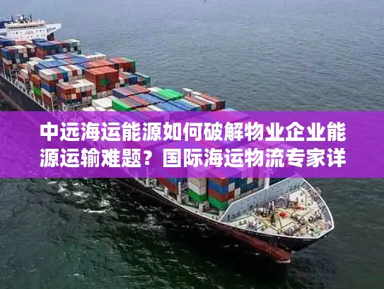中远海运能源如何破解物业企业能源运输难题？国际海运物流专家详解方案