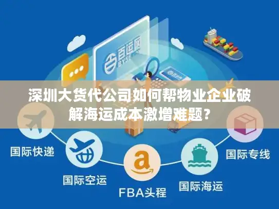 深圳大货代公司如何帮物业企业破解海运成本激增难题？