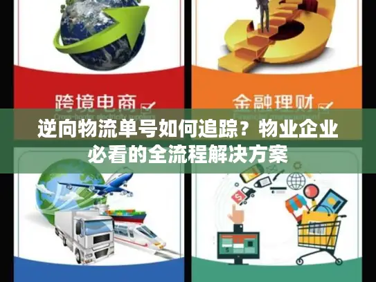 逆向物流单号如何追踪？物业企业必看的全流程解决方案