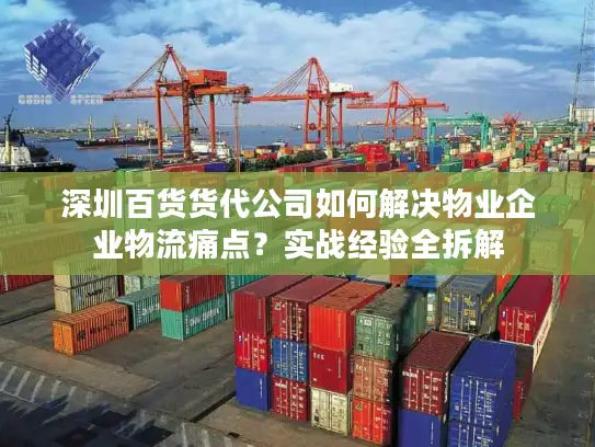 深圳百货货代公司如何解决物业企业物流痛点？实战经验全拆解